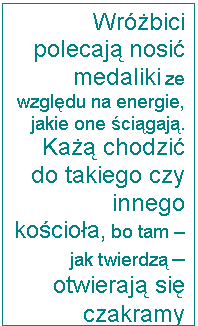 Pole tekstowe: Wróżbici polecają nosić medaliki ze względu na energie, jakie one ściągają. Każą chodzić do takiego czy innego kościoła, bo tam – jak twierdzą – otwierają się czakramy